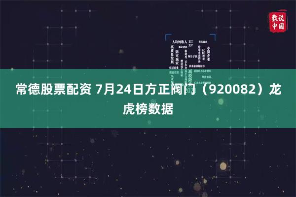 常德股票配资 7月24日方正阀门（920082）龙虎榜数据