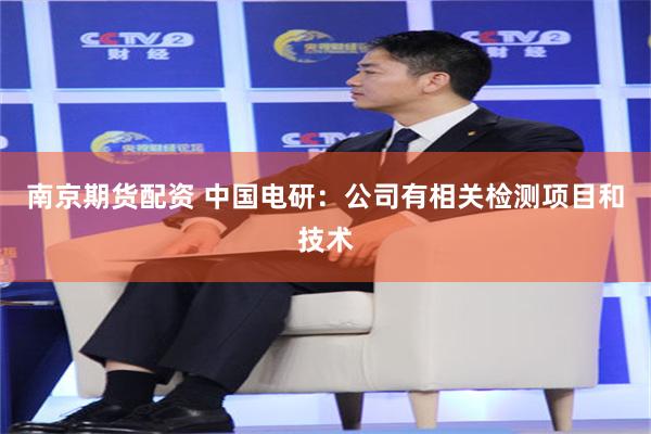 南京期货配资 中国电研：公司有相关检测项目和技术