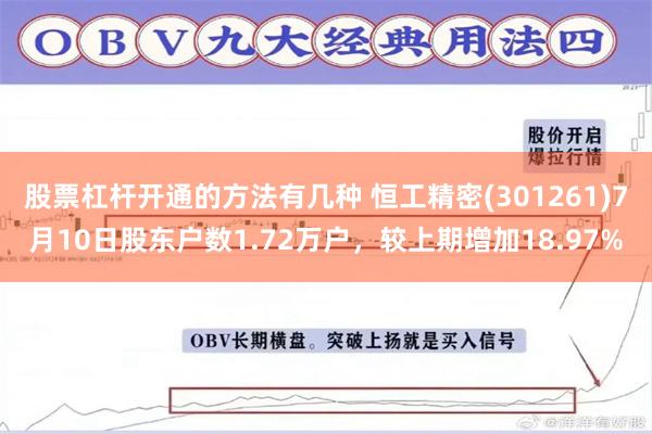 股票杠杆开通的方法有几种 恒工精密(301261)7月10日股东户数1.72万户，较上期增加18.97%
