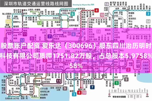 股票账户配资 爱乐达（300696）股东四川治历明时科技有限公司质押1751.82万股，占总股本5.9758%
