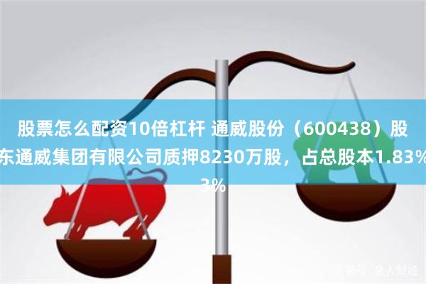 股票怎么配资10倍杠杆 通威股份（600438）股东通威集团有限公司质押8230万股，占总股本1.83%