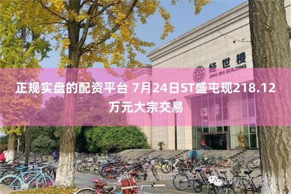 正规实盘的配资平台 7月24日ST盛屯现218.12万元大宗交易