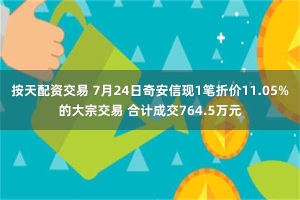 按天配资交易 7月24日奇安信现1笔折价11.05%的大宗交易 合计成交764.5万元