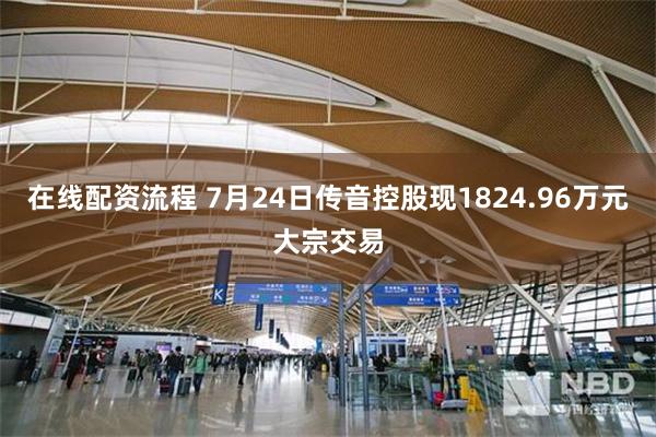 在线配资流程 7月24日传音控股现1824.96万元大宗交易