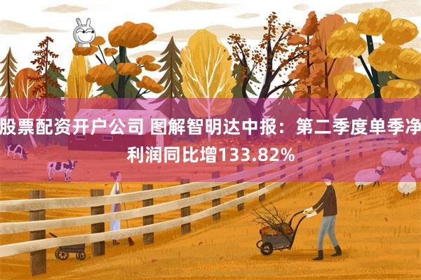 股票配资开户公司 图解智明达中报：第二季度单季净利润同比增133.82%