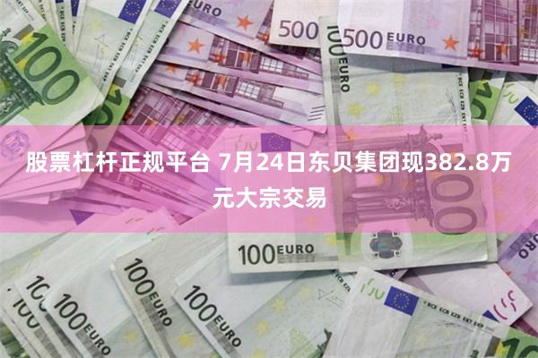 股票杠杆正规平台 7月24日东贝集团现382.8万元大宗交易