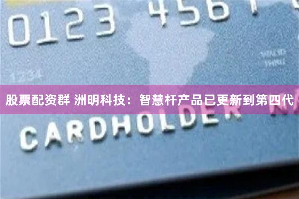 股票配资群 洲明科技：智慧杆产品已更新到第四代