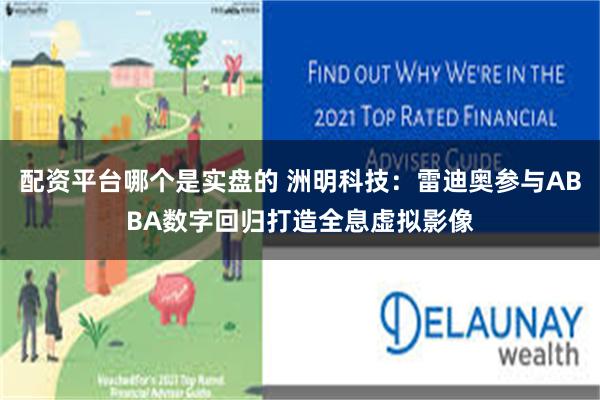 配资平台哪个是实盘的 洲明科技：雷迪奥参与ABBA数字回归打造全息虚拟影像