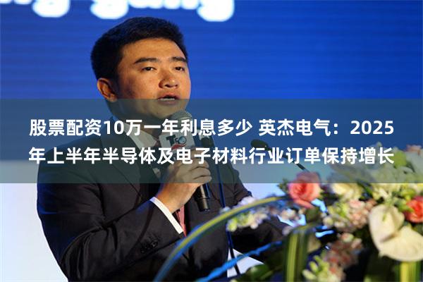 股票配资10万一年利息多少 英杰电气：2025年上半年半导体及电子材料行业订单保持增长