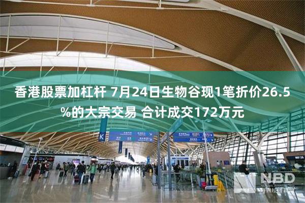 香港股票加杠杆 7月24日生物谷现1笔折价26.5%的大宗交易 合计成交172万元