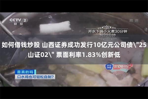 如何借钱炒股 山西证券成功发行10亿元公司债＂25山证02＂ 票面利率1.83%创新低