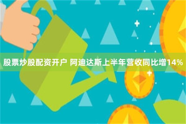 股票炒股配资开户 阿迪达斯上半年营收同比增14%