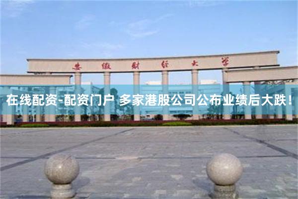 在线配资-配资门户 多家港股公司公布业绩后大跌！