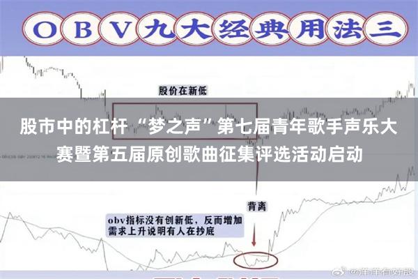 股市中的杠杆 “梦之声”第七届青年歌手声乐大赛暨第五届原创歌曲征集评选活动启动