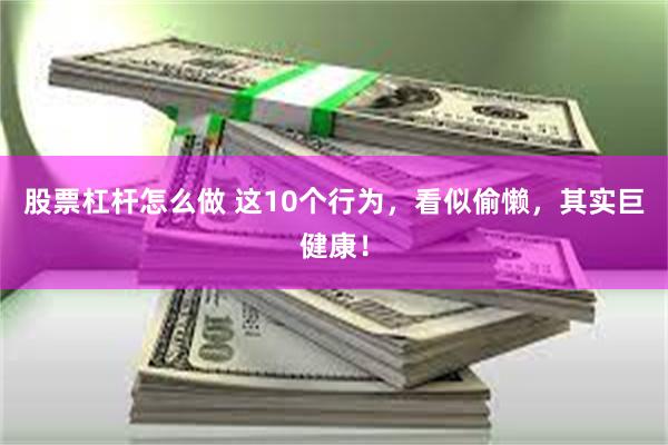 股票杠杆怎么做 这10个行为，看似偷懒，其实巨健康！