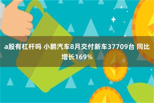 a股有杠杆吗 小鹏汽车8月交付新车37709台 同比增长169%
