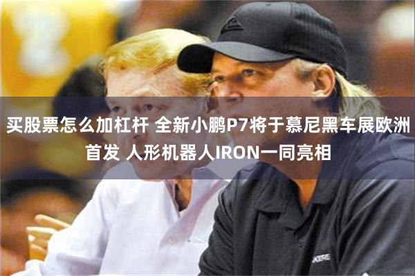 买股票怎么加杠杆 全新小鹏P7将于慕尼黑车展欧洲首发 人形机器人IRON一同亮相