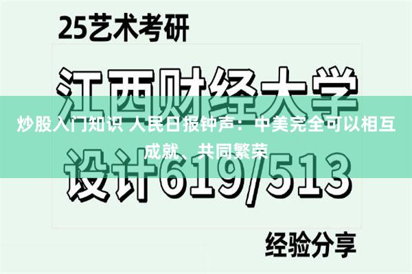 炒股入门知识 人民日报钟声：中美完全可以相互成就、共同繁荣