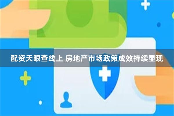 配资天眼查线上 房地产市场政策成效持续显现