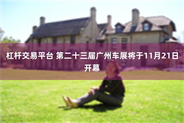 杠杆交易平台 第二十三届广州车展将于11月21日开幕