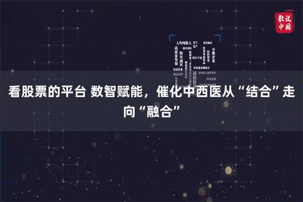 看股票的平台 数智赋能，催化中西医从“结合”走向“融合”