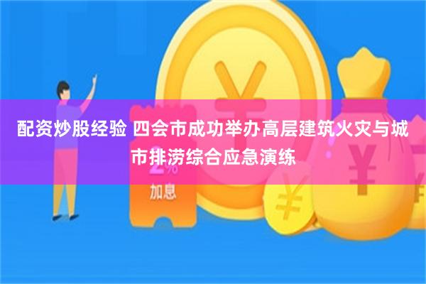配资炒股经验 四会市成功举办高层建筑火灾与城市排涝综合应急演练