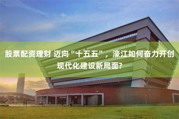 股票配资理财 迈向“十五五”,濠江如何奋力开创现代化建设新局面?