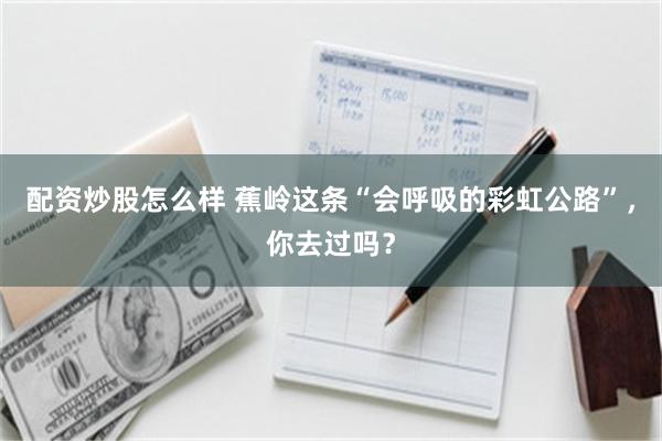 配资炒股怎么样 蕉岭这条“会呼吸的彩虹公路”,你去过吗?