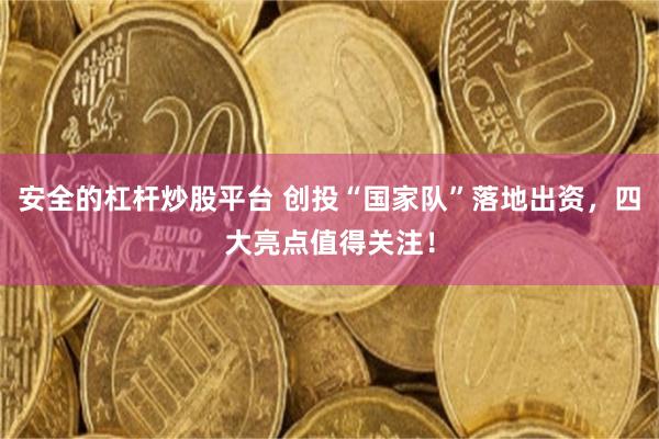安全的杠杆炒股平台 创投“国家队”落地出资，四大亮点值得关注！