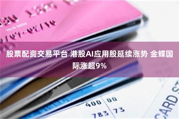股票配资交易平台 港股AI应用股延续涨势 金蝶国际涨超9%
