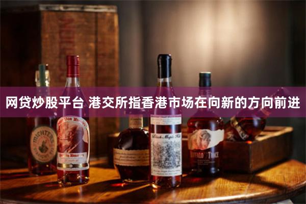 网贷炒股平台 港交所指香港市场在向新的方向前进