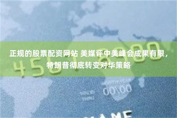 正规的股票配资网站 美媒评中美峰会成果有限，特朗普彻底转变对华策略