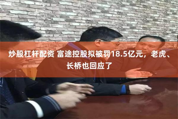 炒股杠杆配资 富途控股拟被罚18.5亿元,老虎、长桥也回应了