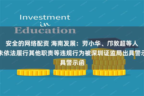 安全的网络配资 海南发展：劳小华、邝敦超等人因未依法履行其他职责等违规行为被深圳证监局出具警示函