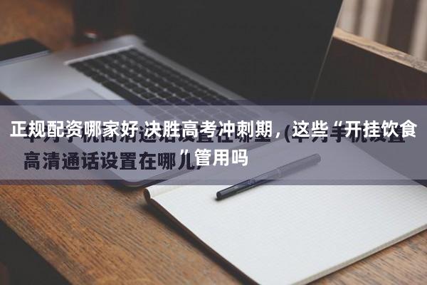 正规配资哪家好 决胜高考冲刺期，这些“开挂饮食”管用吗