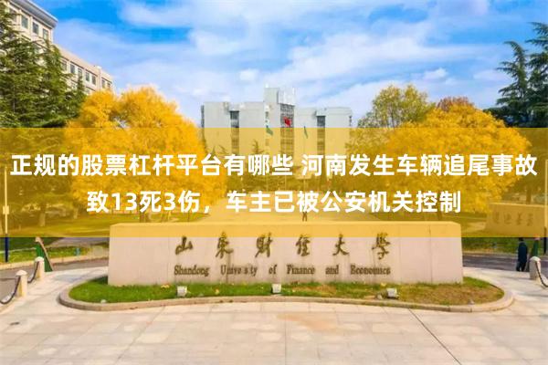 正规的股票杠杆平台有哪些 河南发生车辆追尾事故致13死3伤，车主已被公安机关控制
