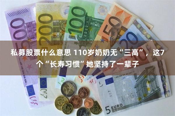 私募股票什么意思 110岁奶奶无“三高”，这7个“长寿习惯”她坚持了一辈子