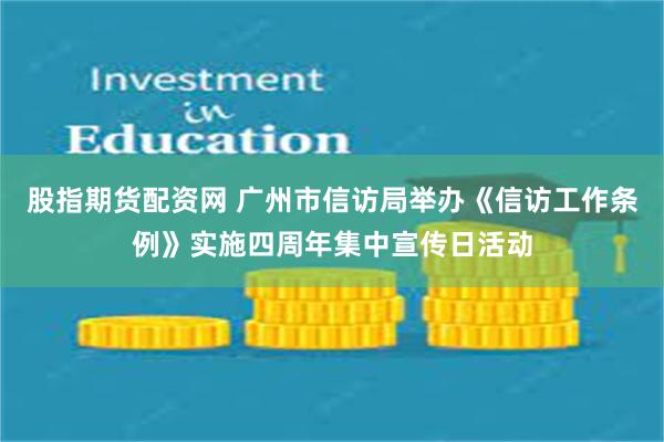 股指期货配资网 广州市信访局举办《信访工作条例》实施四周年集中宣传日活动