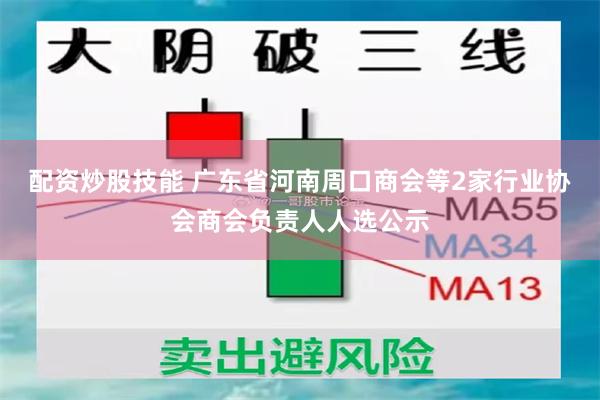 配资炒股技能 广东省河南周口商会等2家行业协会商会负责人人选公示