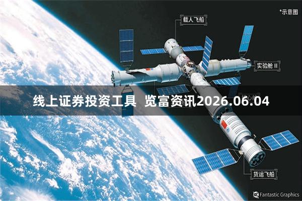 线上证券投资工具 览富资讯2026.06.04