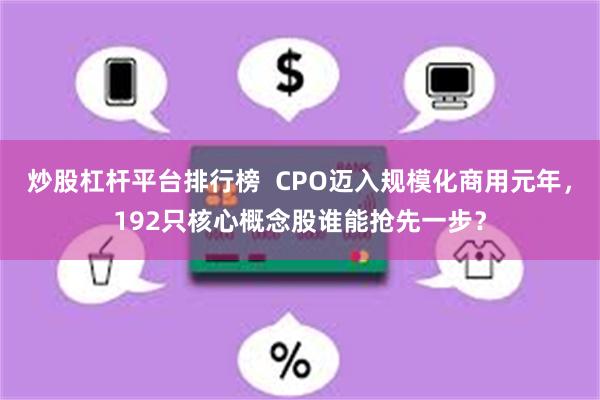 炒股杠杆平台排行榜  CPO迈入规模化商用元年，192只核心概念股谁能抢先一步？