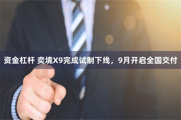 资金杠杆 奕境X9完成试制下线,9月开启全国交付