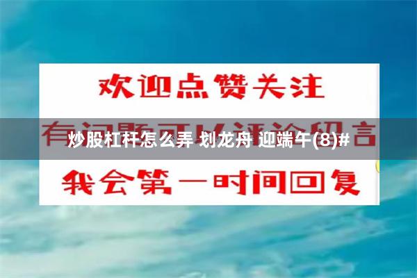 炒股杠杆怎么弄 划龙舟 迎端午(8)#
