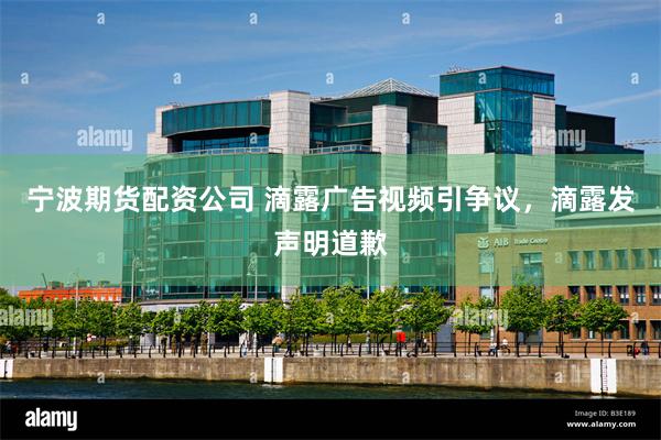 宁波期货配资公司 滴露广告视频引争议，滴露发声明道歉