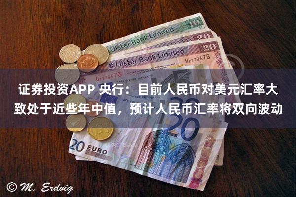 证券投资APP 央行:目前人民币对美元汇率大致处于近些年中值,预计人民币汇率将双向波动