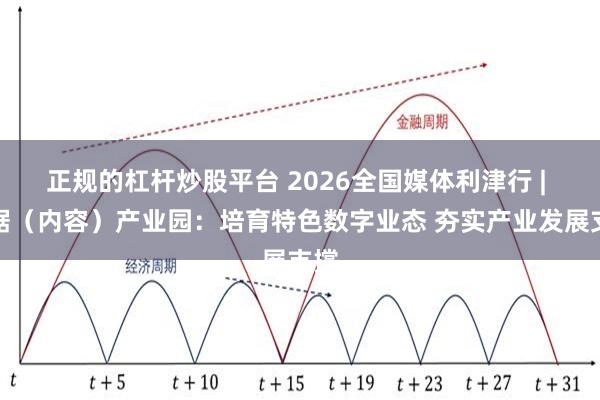 正规的杠杆炒股平台 2026全国媒体利津行 | 数据（内容）产业园：培育特色数字业态 夯实产业发展支撑