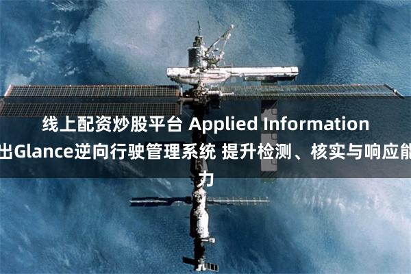 线上配资炒股平台 Applied Information推出Glance逆向行驶管理系统 提升检测、核实与响应能力