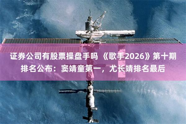证券公司有股票操盘手吗 《歌手2026》第十期排名公布：窦靖童第一，尤长靖排名最后