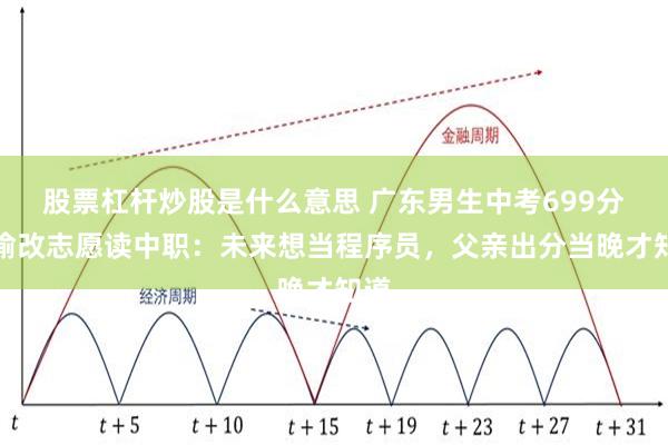 股票杠杆炒股是什么意思 广东男生中考699分偷偷改志愿读中职：未来想当程序员，父亲出分当晚才知道