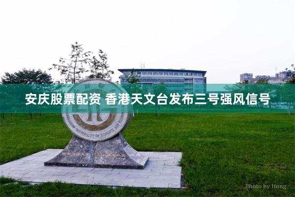 安庆股票配资 香港天文台发布三号强风信号